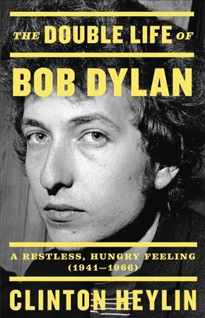The double life of Bob Dylan : a restless, hungry feeling, 1941-1966 / Clinton Heylin.