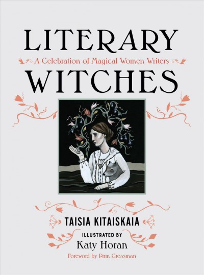 Literary witches : a celebration of magical women writers / Taisia Kitaiskaia ; illustrated by Katy Horan ; [foreword by Pam Grossman].
