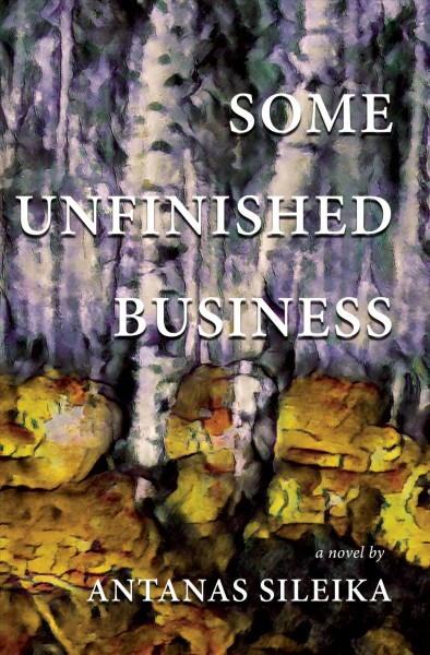 Some unfinished business : a novel / by Antanas Sileika.
