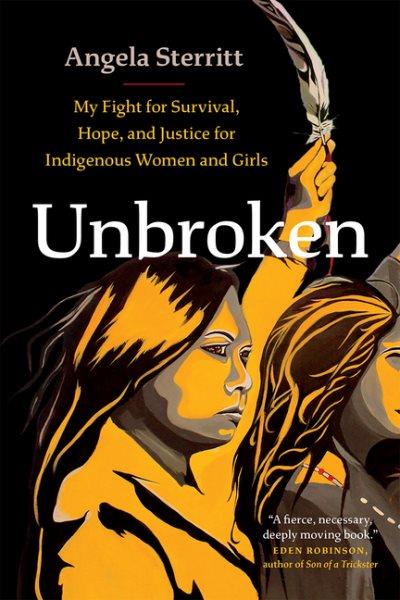 Unbroken : my fight for survival, hope, and justice for Indigenous women and girls / Angela Sterritt.