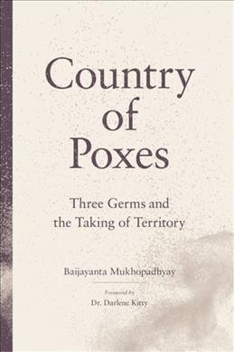 Country of poxes : three germs and the taking of territory / by Baijayanta Mukhopadhyay.
