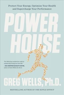 Powerhouse : elevate your energy, optimize your health, and supercharge your performance / Greg Wells, Ph.D.