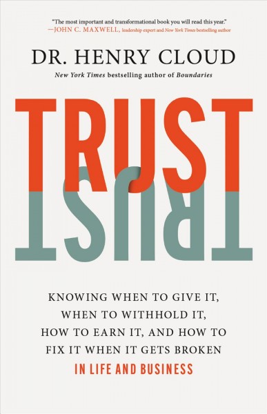 Trust : knowing when to give it, when to withhold it, how to earn it, and how to fix it when it gets broken / Henry Cloud.