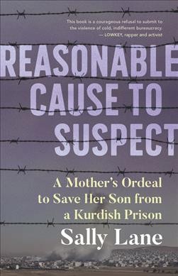 Reasonable cause to suspect : a mother's ordeal to free her son from a Kurdish prison / Sally Lane.