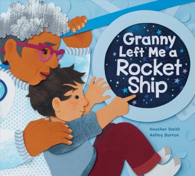Granny left me a rocket ship / written by Heather Smith ; illustrated by Ashley Barron.