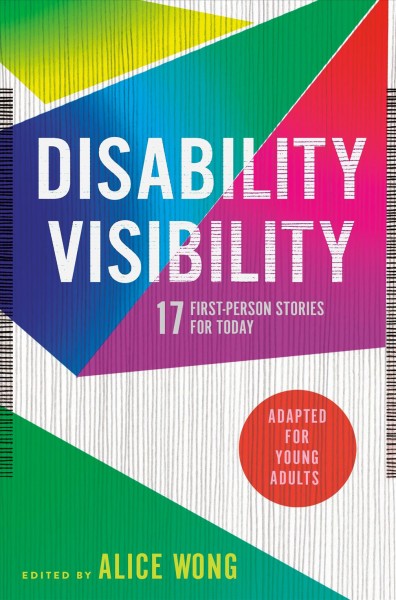 Disability visibility : 17 first-person stories for today : adapted for young adults / edited by Alice Wong.
