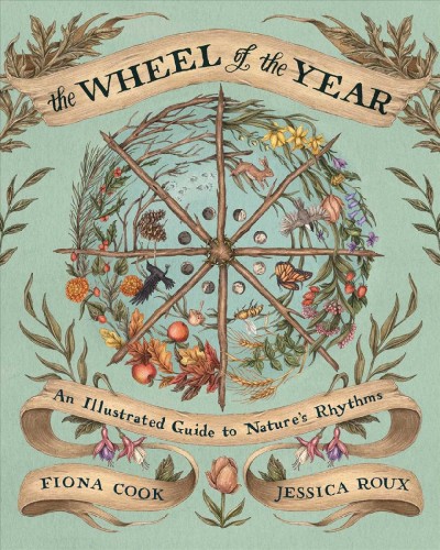 The wheel of the year : an illustrated guide to nature's rhythms / Jessica Roux, Fiona Cook.