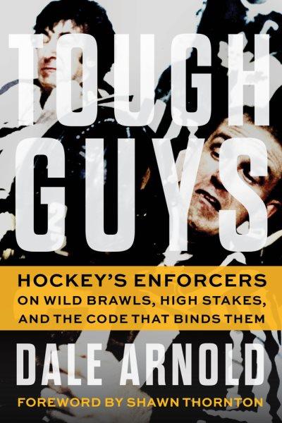 Tough guys : Hockey's enforcers on wild brawls, high stakes, and the code that binds them / Dale Arnold.