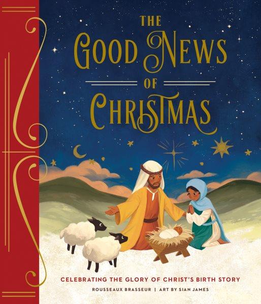 The good news of Christmas : celebrating the glory of Christ's birth story / Rousseaux Brasseur ; art by Sian James.