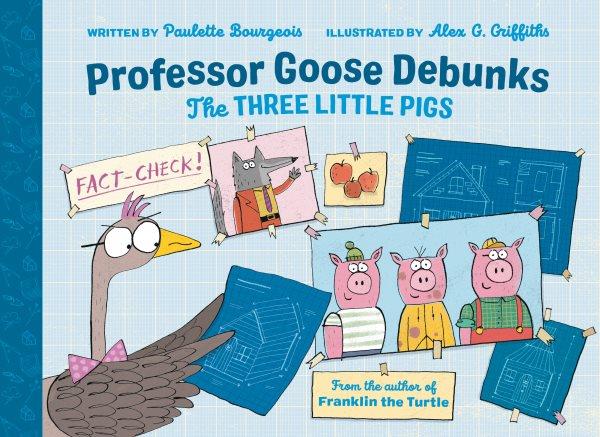 Professor Goose Debunks The Three Little Pigs / written by Paulette Bourgeois ; illustrated by Alex G. Griffiths.