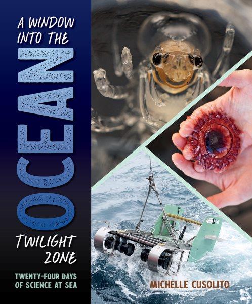 A window into the ocean twilight zone : twenty-four days of science at sea / Michelle Cusolito.