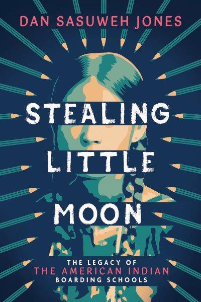 Stealing Little Moon : the legacy of the American Indian boarding schools / Dan SaSuWeh Jones.