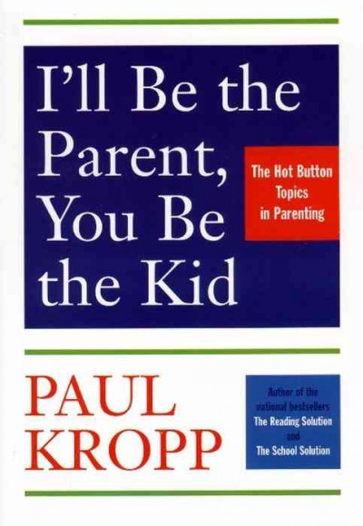 I'll be the parent, You be the kid : Hot button topics in parenting / by Paul Kropp.