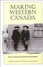 Making Western Canada : essays on European colonization and settlement / edited by Catherine Cavanaugh & Jeremy Mouat.