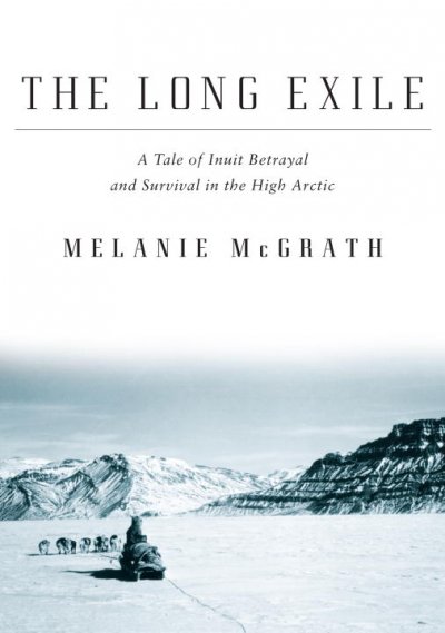 The long exile : a tale of Inuit betrayal and survival in the high Arctic / Melanie McGrath.