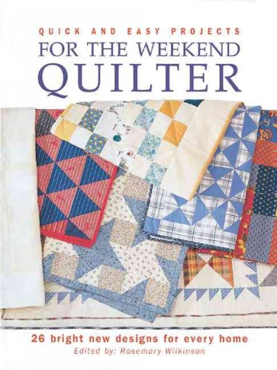 Quick and easy projects for the weekend quilter : [26 bright new designs for every home / edited by Rosemary Wilkinson].