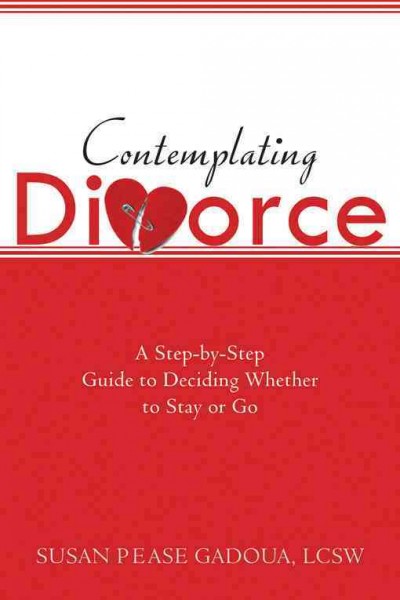 Contemplating divorce : a step-by-step guide to deciding whether to stay or go / Susan Pease Gadoua.