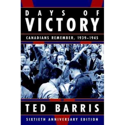 Days of victory : Canadians remember, 1939-1945 / Ted Barris.