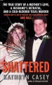 Shattered the true story of a mother's love, a husband's betrayal, and a cold-blooded Texas murder  Cover Image